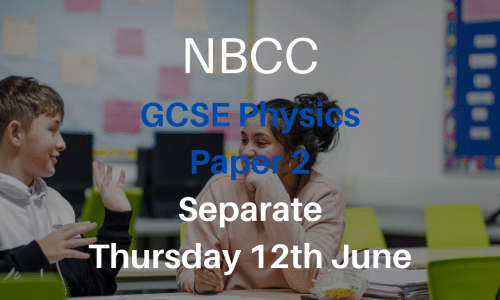 NBCC GCSE Physics Paper 2, Thursday 13th June (Triple, 5-7pm)