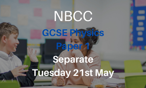 NBCC GCSE Physics Paper 1, Tuesday 21st May (Triple, 5-7pm)