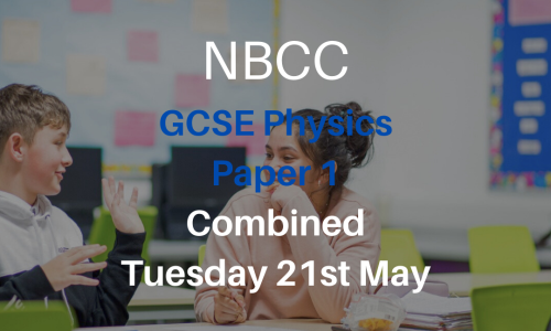 NBCC GCSE Physics Paper 1, Tuesday 21st May (Combined – 5-6:30pm)